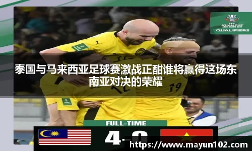泰国与马来西亚足球赛激战正酣谁将赢得这场东南亚对决的荣耀